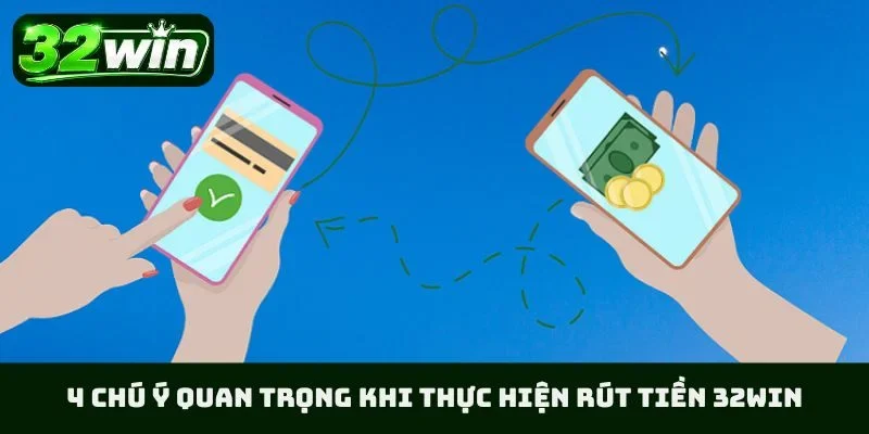 4 chú ý quan trọng khi thực hiện rút tiền 32WIN