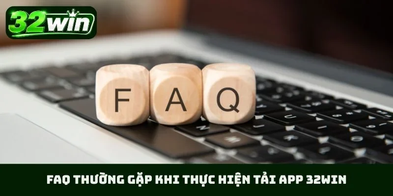 FAQ thường gặp khi thực hiện tải app 32WIN